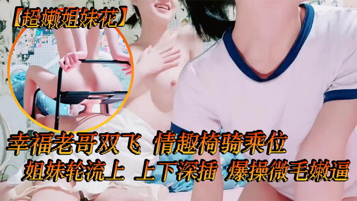 超嫩姐妹花白皙皮肤细腰美腿幸福老哥双飞情趣椅骑乘位.姐妹轮流上上下深插爆操微毛嫩逼