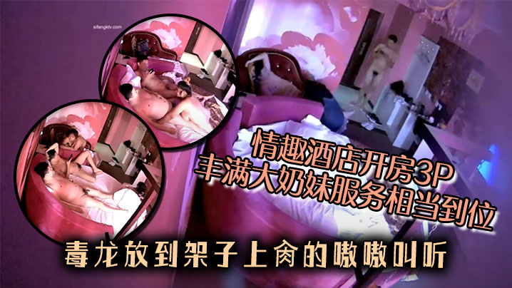 情趣酒店开房3P丰满大奶妹服务相当到位还给毒龙放到的架子上肏的嗷嗷叫听对白不像是找的小姐