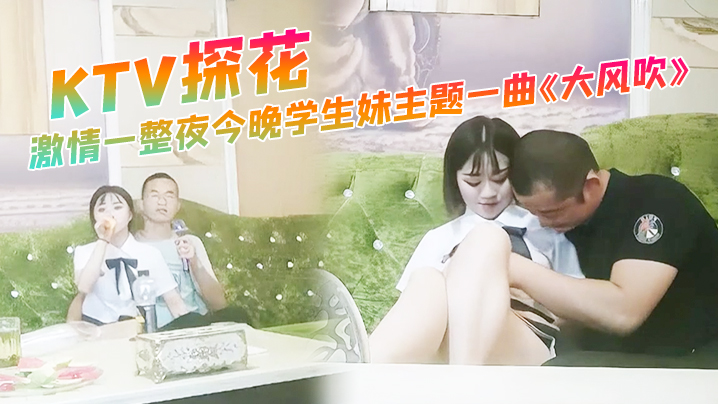 KTV探花激情一整夜今晚学生妹的主题一曲大风吹氛围拉满与小萝莉深入交流双双高潮